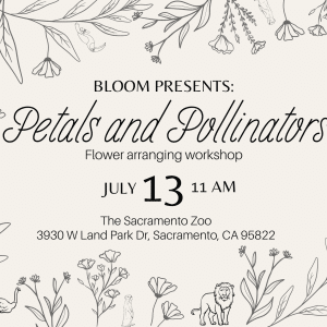 Graphic with flowers and small zoo animals reads: BLOOM PRESENTS: Petals and Pollinators Flower arranging workshop JULY 13 11AM The Sacramento Zoo 3930 W Land Park Dr, Sacramento, CA 95822